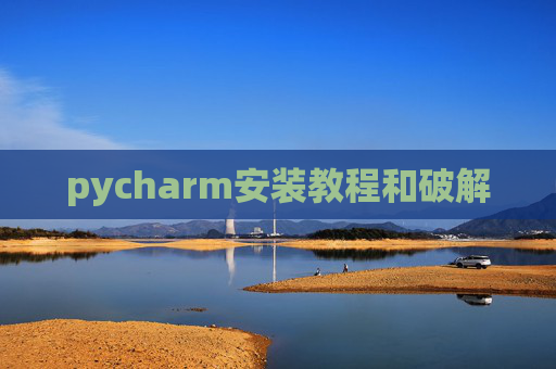 pycharm安装教程和破解 pycharm安装教程和破解